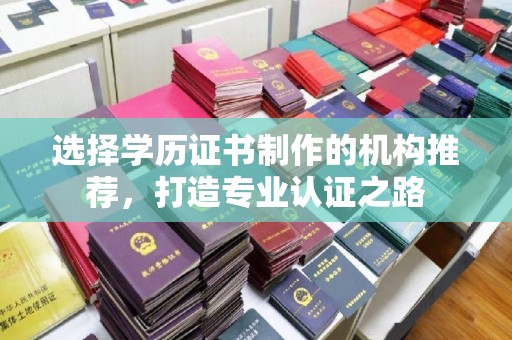 淮滨选择学历证书制作的机构推荐，打造专业认证之路